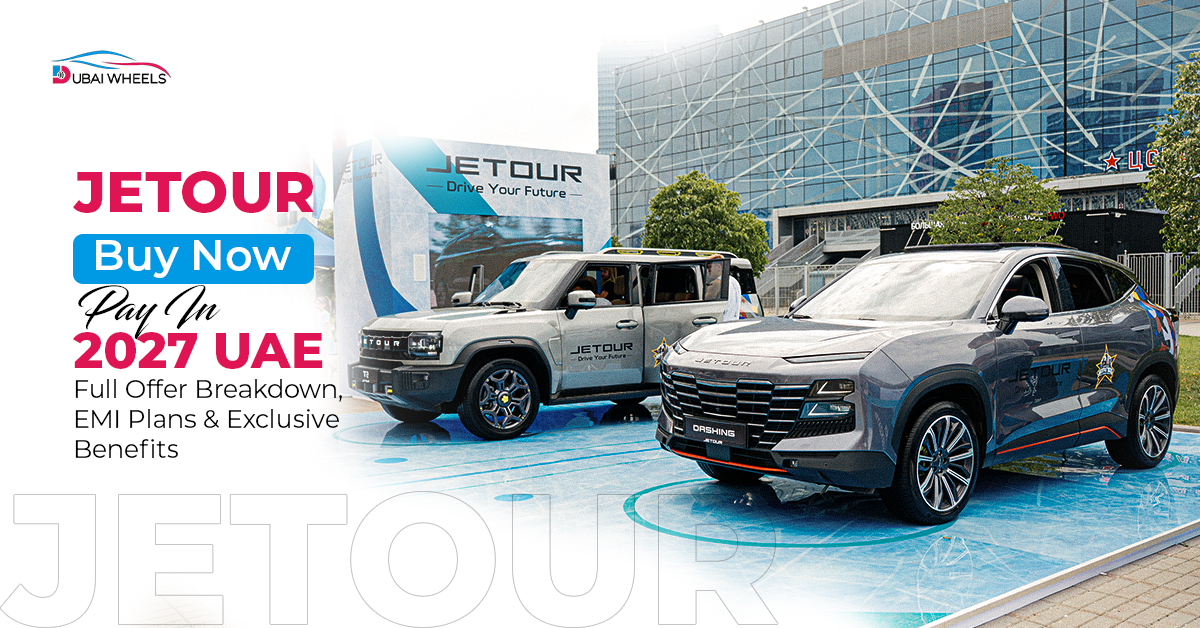 Jetour Buy Now Pay In 2027 UAE: Full Deal Breakdown & Monthly Plans